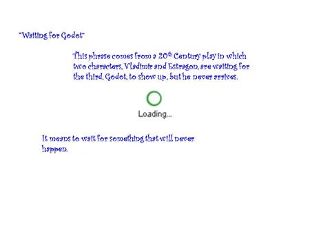 “Waiting for Godot” This phrase comes from a 20 th Century play in which two characters, Vladimir and Estragon, are waiting for the third, Godot, to show.
