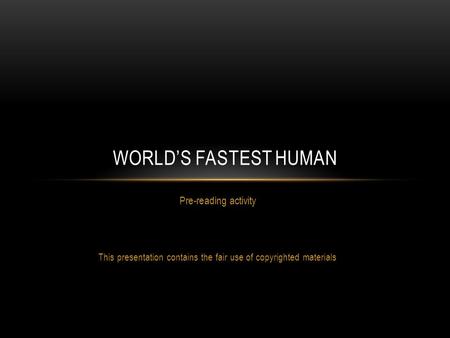 Pre-reading activity This presentation contains the fair use of copyrighted materials WORLD’S FASTEST HUMAN.