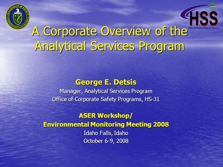 A Corporate Overview of the Analytical Services Program George E. Detsis Manager, Analytical Services Program Office of Corporate Safety Programs, HS-31.