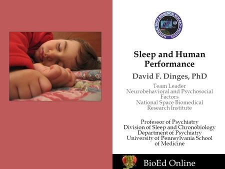 BioEd Online Sleep and Human Performance David F. Dinges, PhD Team Leader Neurobehavioral and Psychosocial Factors National Space Biomedical Research Institute.