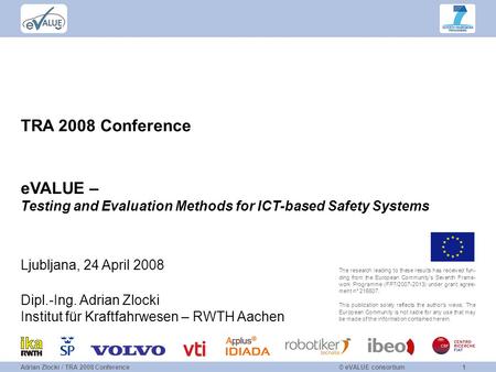 © eVALUE consortium1Adrian Zlocki / TRA 2008 Conference TRA 2008 Conference eVALUE – Testing and Evaluation Methods for ICT-based Safety Systems The research.