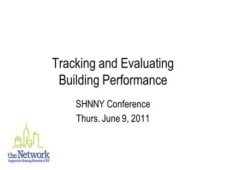 Tracking and Evaluating Building Performance SHNNY Conference Thurs. June 9, 2011.