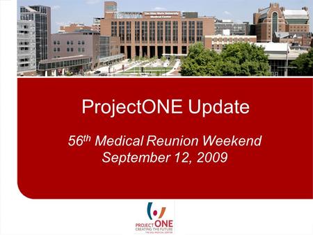 ProjectONE Update 56 th Medical Reunion Weekend September 12, 2009.