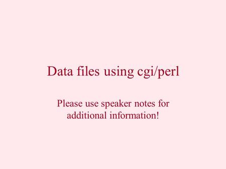 Data files using cgi/perl Please use speaker notes for additional information!