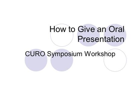 How to Give an Oral Presentation CURO Symposium Workshop.