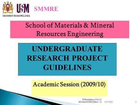 School of Materials & Mineral Resources Engineering Academic Session (2009/10) SMMRE UNDERGRADUATE RESEARCH PROJECT GUIDELINES 3/25/20101 FYPGuidelines(2009-10)