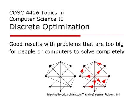 COSC 4426 Topics in Computer Science II Discrete Optimization Good results with problems that are too big for people or computers to solve completely