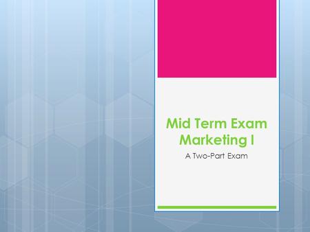 Mid Term Exam Marketing I A Two-Part Exam. Mid Term Exam Marketing I Two-part exam – 100 points:  Part I – 50 points:  Written Test 25 Questions ( 2.