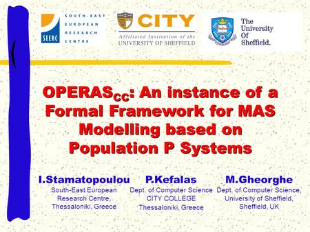 OPERAS CC : An instance of a Formal Framework for MAS Modelling based on Population P Systems P.Kefalas Dept. of Computer Science CITY COLLEGE Thessaloniki,