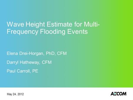 Wave Height Estimate for Multi- Frequency Flooding Events Elena Drei-Horgan, PhD, CFM Darryl Hatheway, CFM Paul Carroll, PE May 24, 2012.