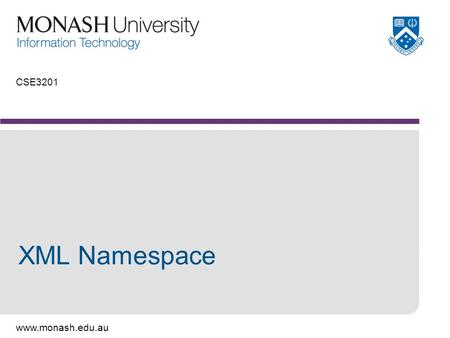 Www.monash.edu.au CSE3201 XML Namespace. www.monash.edu.au 2 What is a namespace? An XML namespace is a collection of element type and attribute names.