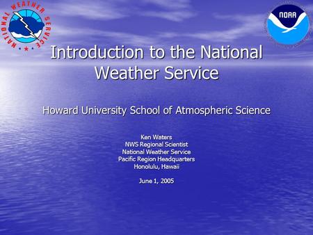 Introduction to the National Weather Service Howard University School of Atmospheric Science Ken Waters NWS Regional Scientist National Weather Service.