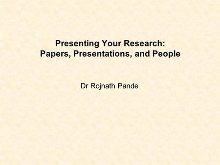 Presenting Your Research: Papers, Presentations, and People Dr Rojnath Pande.