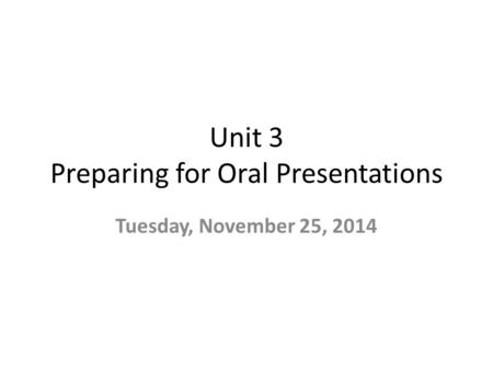 Unit 3 Preparing for Oral Presentations Tuesday, November 25, 2014.