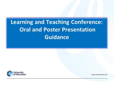 Learning and Teaching Conference: Oral and Poster Presentation Guidance.