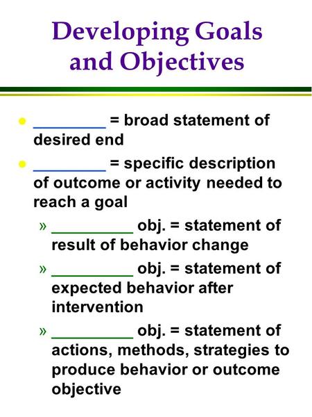 Developing Goals and Objectives l ________ = broad statement of desired end l ________ = specific description of outcome or activity needed to reach a.