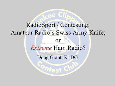 RadioSport / Contesting: Amateur Radio’s Swiss Army Knife; or Extreme Ham Radio? Doug Grant, K1DG.