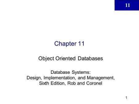 11 1 Chapter 11 Object Oriented Databases Database Systems: Design, Implementation, and Management, Sixth Edition, Rob and Coronel.