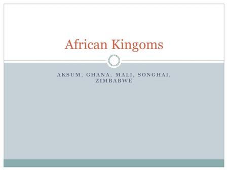 Aksum, Ghana, Mali, Songhai, Zimbabwe