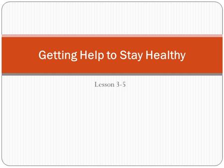 Lesson 3-5 Getting Help to Stay Healthy. Objectives TSW summarize important health screenings, immunizations, and examinations necessary to maintain good.