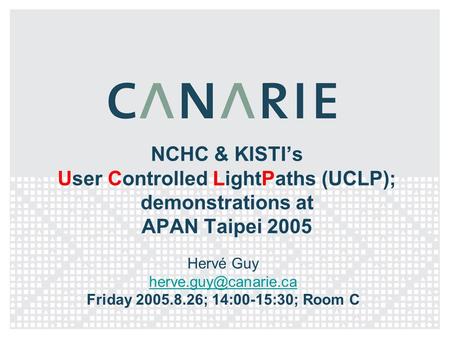 NCHC & KISTI’s User Controlled LightPaths (UCLP); demonstrations at APAN Taipei 2005 Hervé Guy Friday 2005.8.26; 14:00-15:30; Room.