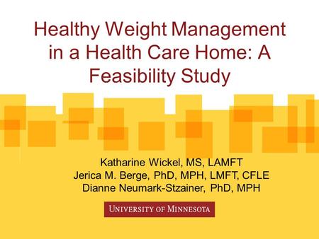 Healthy Weight Management in a Health Care Home: A Feasibility Study Katharine Wickel, MS, LAMFT Jerica M. Berge, PhD, MPH, LMFT, CFLE Dianne Neumark-Stzainer,