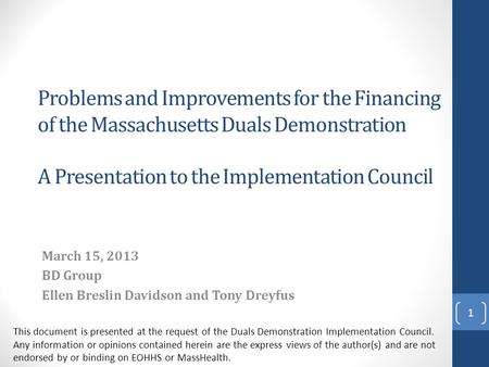 Problems and Improvements for the Financing of the Massachusetts Duals Demonstration A Presentation to the Implementation Council March 15, 2013 BD Group.