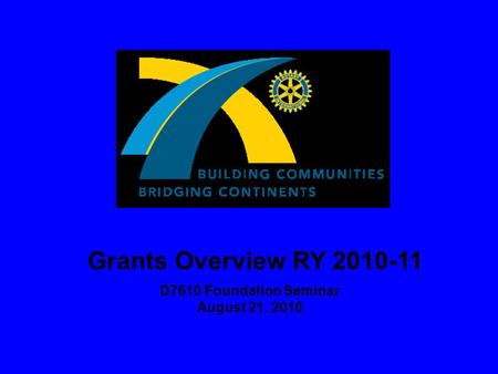 Grants Overview RY 2010-11 D7610 Foundation Seminar August 21, 2010.