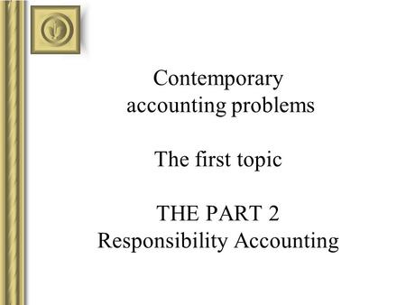 Contemporary accounting problems The first topic THE PART 2 Responsibility Accounting.