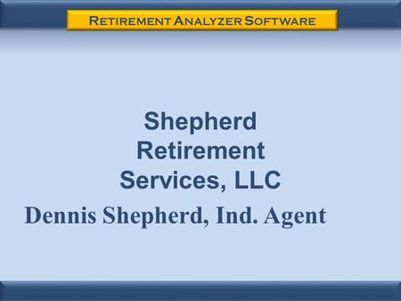 R ETIREMENT A NALYZER S OFTWARE Dennis Shepherd, Ind. Agent Shepherd Retirement Services, LLC.