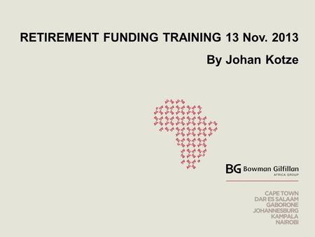 RETIREMENT FUNDING TRAINING 13 Nov. 2013 By Johan Kotze.