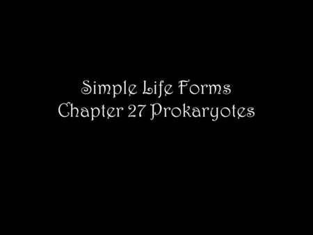 Simple Life Forms Chapter 27 Prokaryotes. Numbers Prokaryotes have a collective biomass ten times that of all eukaryotes Number in a handful of soil is.