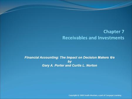 Chapter 7 Receivables and Investments Copyright © 2009 South-Western, a part of Cengage Learning. Financial Accounting: The Impact on Decision Makers 6/e.