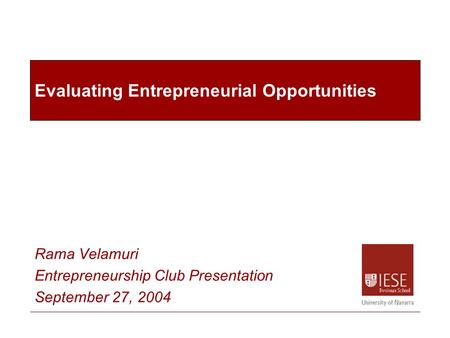 Evaluating Entrepreneurial Opportunities Rama Velamuri Entrepreneurship Club Presentation September 27, 2004.