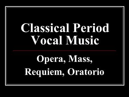 Classical Period Vocal Music Opera, Mass, Requiem, Oratorio.