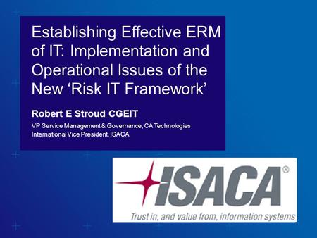 WHEN TITLE IS NOT A QUESTION N O ‘WE CAN’ Establishing Effective ERM of IT: Implementation and Operational Issues of the New ‘Risk IT Framework’ Robert.