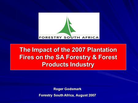 The Impact of the 2007 Plantation Fires on the SA Forestry & Forest Products Industry Roger Godsmark Forestry South Africa, August 2007.