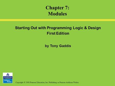 Copyright © 2008 Pearson Education, Inc. Publishing as Pearson Addison-Wesley Starting Out with Programming Logic & Design First Edition by Tony Gaddis.