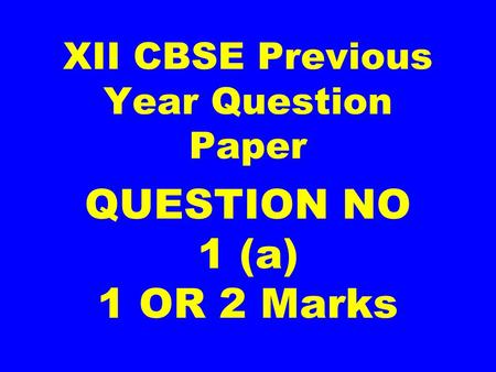 XII CBSE Previous Year Question Paper QUESTION NO 1 (a) 1 OR 2 Marks.