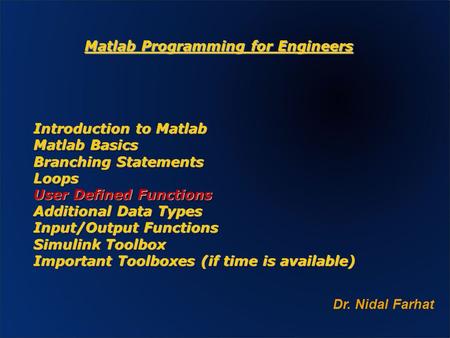 Matlab Programming for Engineers Dr. Nidal Farhat Introduction to Matlab Matlab Basics Branching Statements Loops User Defined Functions Additional Data.