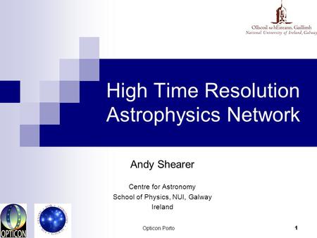 Opticon Porto 1 High Time Resolution Astrophysics Network Andy Shearer Centre for Astronomy School of Physics, NUI, Galway Ireland.