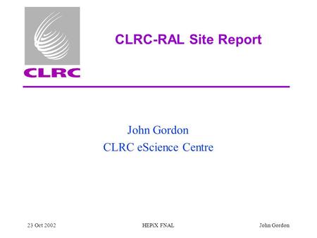 23 Oct 2002HEPiX FNALJohn Gordon CLRC-RAL Site Report John Gordon CLRC eScience Centre.