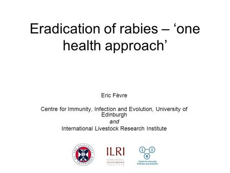 Eradication of rabies – ‘one health approach’ Eric Fèvre Centre for Immunity, Infection and Evolution, University of Edinburgh and International Livestock.