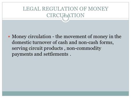 LEGAL REGULATION OF MONEY CIRCULATION Money circulation - the movement of money in the domestic turnover of cash and non-cash forms, serving circuit products,