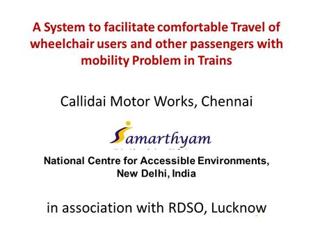 A System to facilitate comfortable Travel of wheelchair users and other passengers with mobility Problem in Trains Callidai Motor Works, Chennai National.