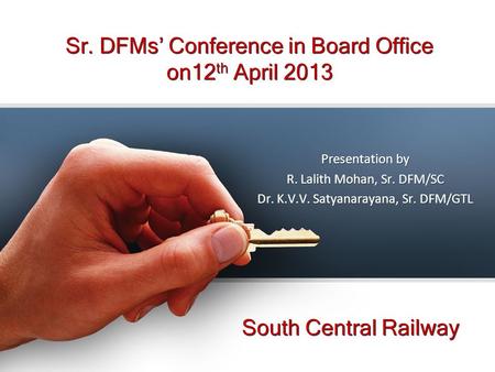 Sr. DFMs’ Conference in Board Office on12 th April 2013 South Central Railway Presentation by R. Lalith Mohan, Sr. DFM/SC Dr. K.V.V. Satyanarayana, Sr.