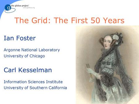 The Grid: The First 50 Years Ian Foster Argonne National Laboratory University of Chicago Carl Kesselman Information Sciences Institute University of Southern.