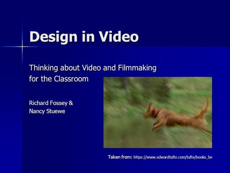 Design in Video Thinking about Video and Filmmaking for the Classroom Richard Fossey & Nancy Stuewe Taken from: https://www.edwardtufte.com/tufte/books_be.