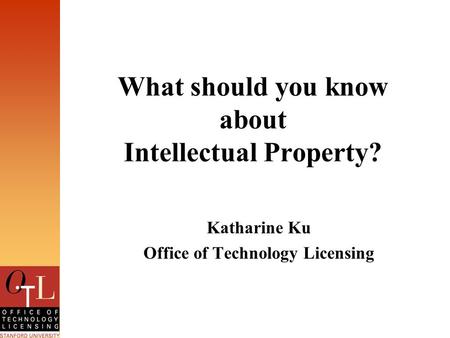 What should you know about Intellectual Property? Katharine Ku Office of Technology Licensing.