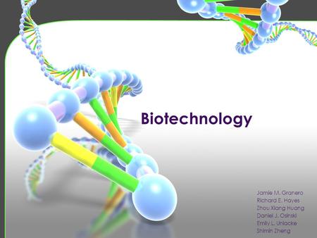 Biotechnology Jamie M. Granero Richard E. Hayes Zhou Xiang Huang Daniel J. Osinski Emily L. Uniacke Shimin Zheng.